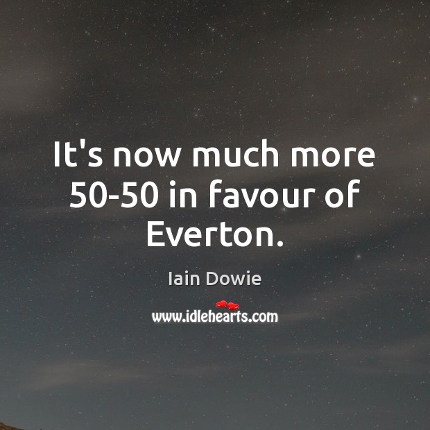 It’s now much more 50-50 in favour of Everton. Iain Dowie Picture Quote