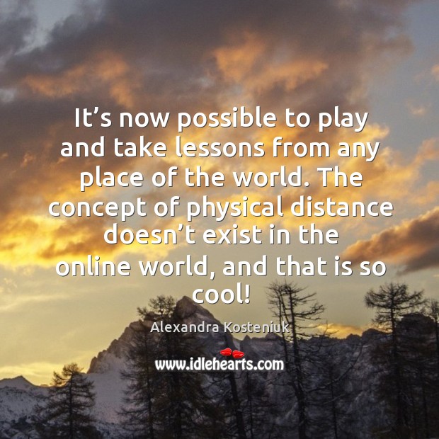It’s now possible to play and take lessons from any place of the world. Alexandra Kosteniuk Picture Quote