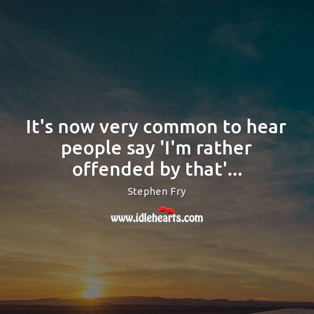 It’s now very common to hear people say ‘I’m rather offended by that’… Stephen Fry Picture Quote
