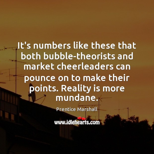 It’s numbers like these that both bubble-theorists and market cheerleaders can pounce Prentice Marshall Picture Quote