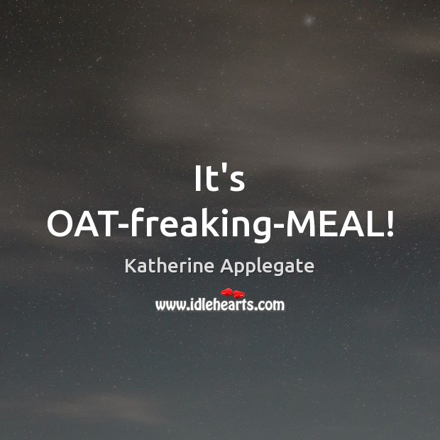 It’s OAT-freaking-MEAL! Katherine Applegate Picture Quote