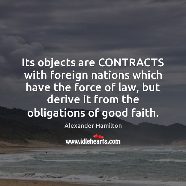 Its objects are CONTRACTS with foreign nations which have the force of Alexander Hamilton Picture Quote