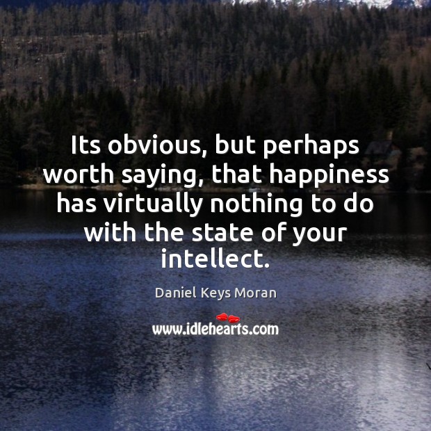 Its obvious, but perhaps worth saying, that happiness has virtually nothing to Daniel Keys Moran Picture Quote