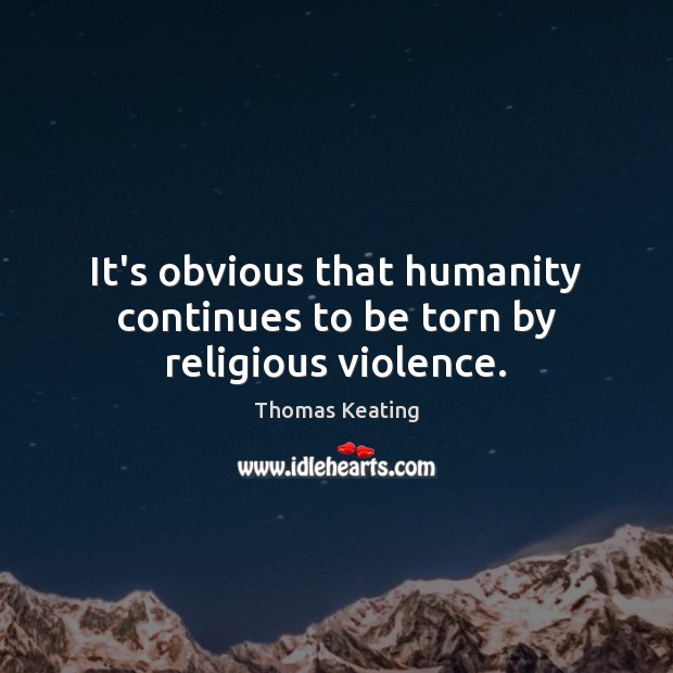 It’s obvious that humanity continues to be torn by religious violence. Thomas Keating Picture Quote