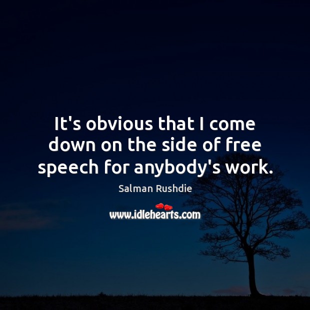 It’s obvious that I come down on the side of free speech for anybody’s work. Salman Rushdie Picture Quote