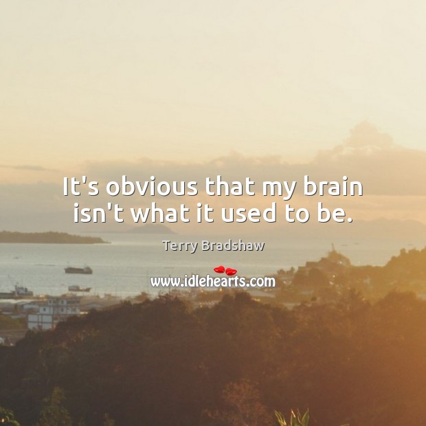 It’s obvious that my brain isn’t what it used to be. Terry Bradshaw Picture Quote