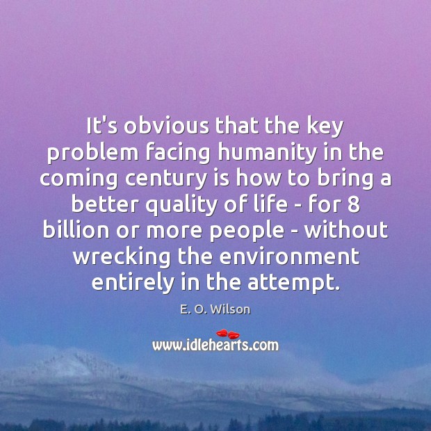 It’s obvious that the key problem facing humanity in the coming century E. O. Wilson Picture Quote