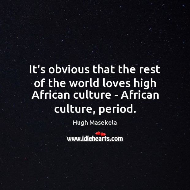 It’s obvious that the rest of the world loves high African culture Hugh Masekela Picture Quote