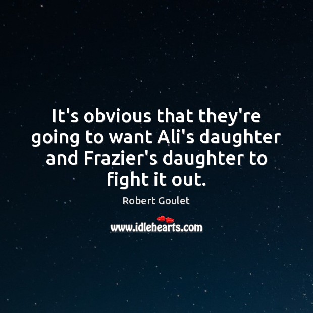 It’s obvious that they’re going to want Ali’s daughter and Frazier’s daughter Robert Goulet Picture Quote