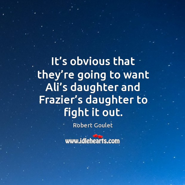It’s obvious that they’re going to want ali’s daughter and frazier’s daughter to fight it out. Robert Goulet Picture Quote