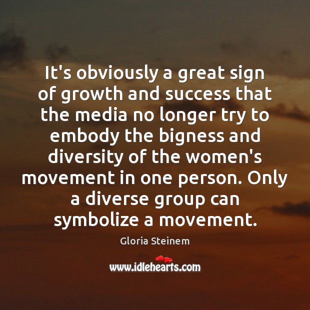 It’s obviously a great sign of growth and success that the media Gloria Steinem Picture Quote