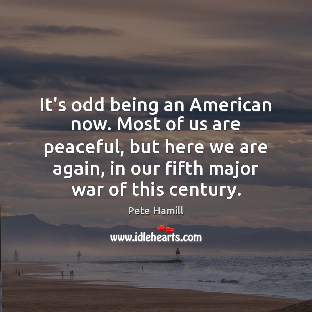 It’s odd being an American now. Most of us are peaceful, but Pete Hamill Picture Quote