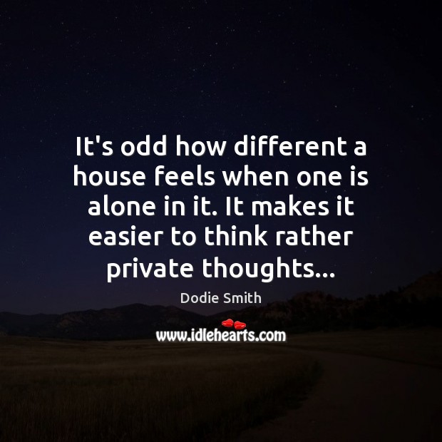 It’s odd how different a house feels when one is alone in Alone Quotes Image
