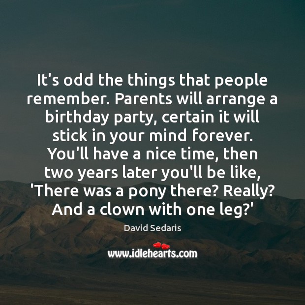 It’s odd the things that people remember. Parents will arrange a birthday David Sedaris Picture Quote