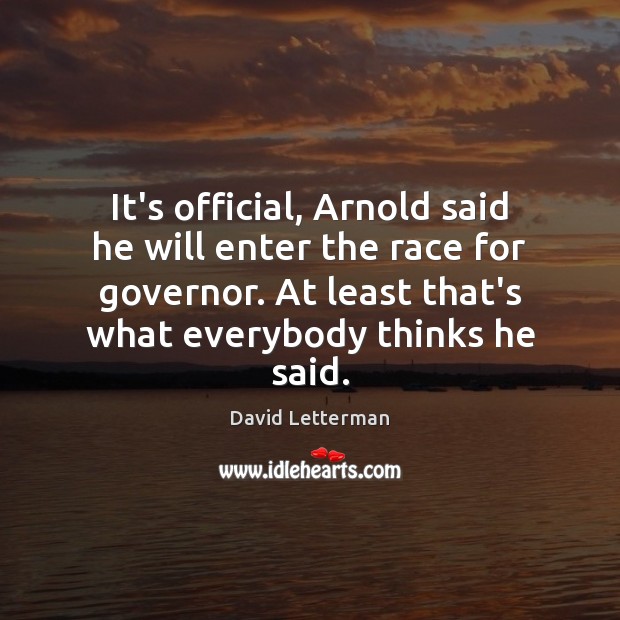It’s official, Arnold said he will enter the race for governor. At David Letterman Picture Quote