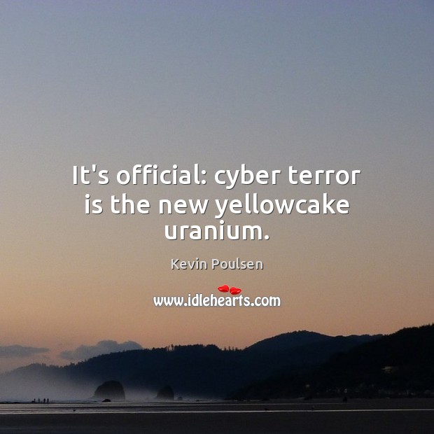 It’s official: cyber terror is the new yellowcake uranium. Kevin Poulsen Picture Quote