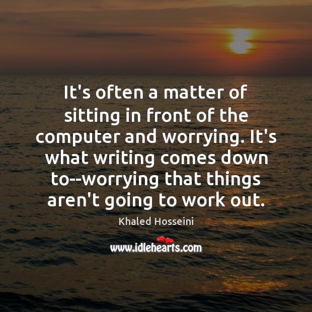 It’s often a matter of sitting in front of the computer and Khaled Hosseini Picture Quote