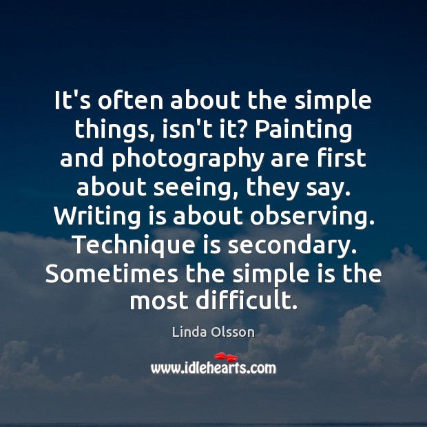 It’s often about the simple things, isn’t it? Painting and photography are Linda Olsson Picture Quote