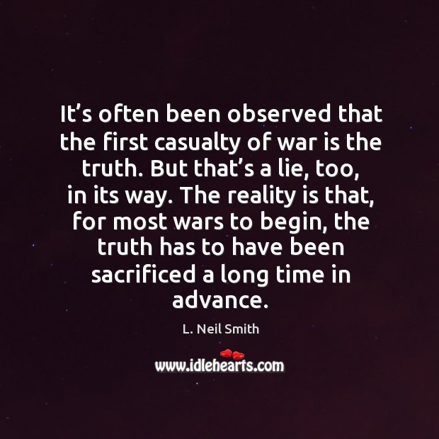 It’s often been observed that the first casualty of war is the truth. L. Neil Smith Picture Quote