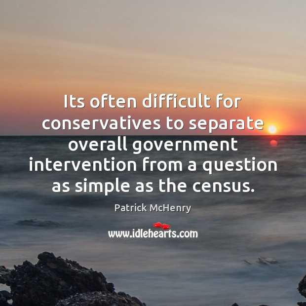 Its often difficult for conservatives to separate overall government intervention from a Patrick McHenry Picture Quote