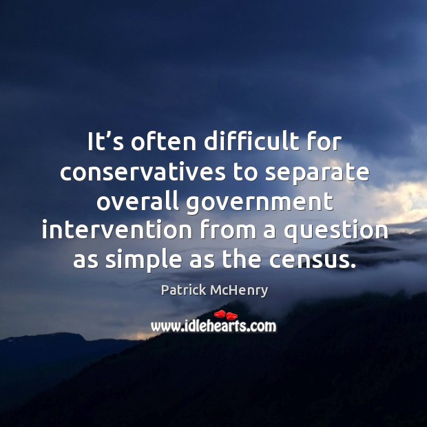 It’s often difficult for conservatives to separate overall government intervention from a question Patrick McHenry Picture Quote