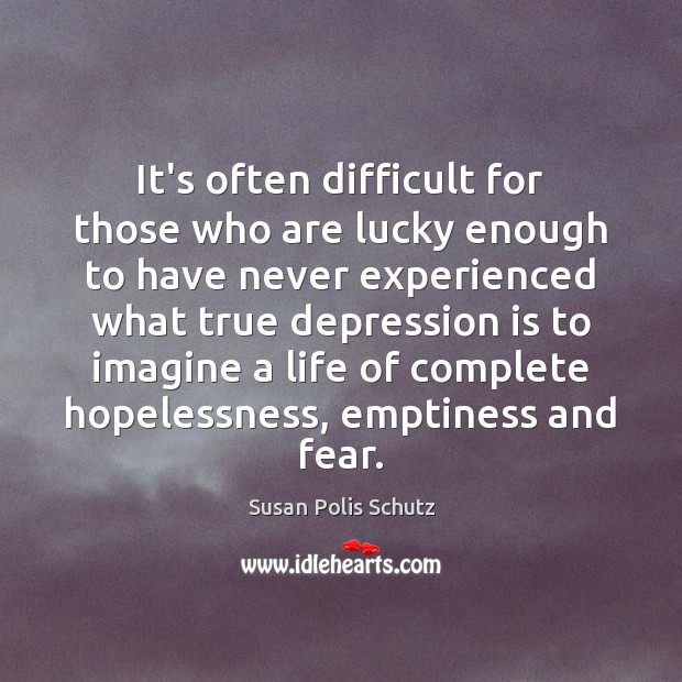 It’s often difficult for those who are lucky enough to have never Susan Polis Schutz Picture Quote