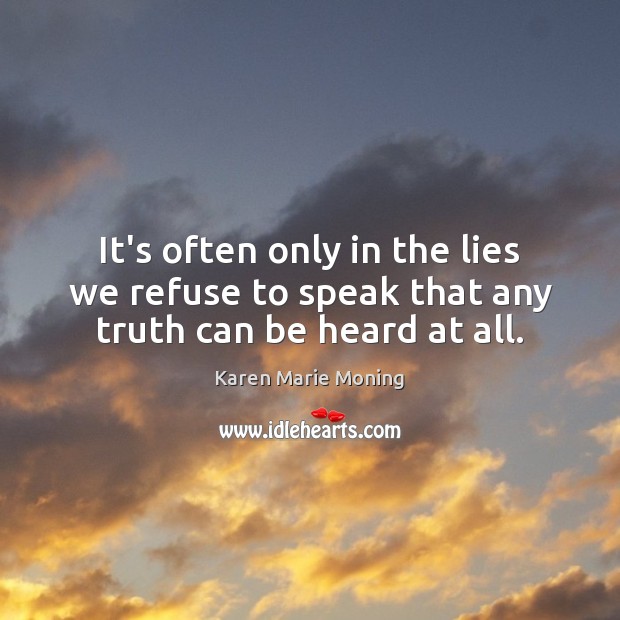 It’s often only in the lies we refuse to speak that any truth can be heard at all. Karen Marie Moning Picture Quote