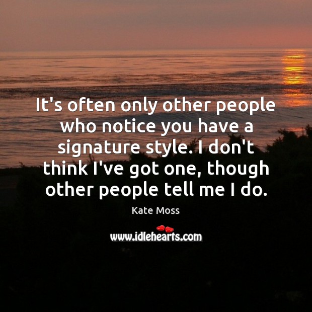 It’s often only other people who notice you have a signature style. Kate Moss Picture Quote