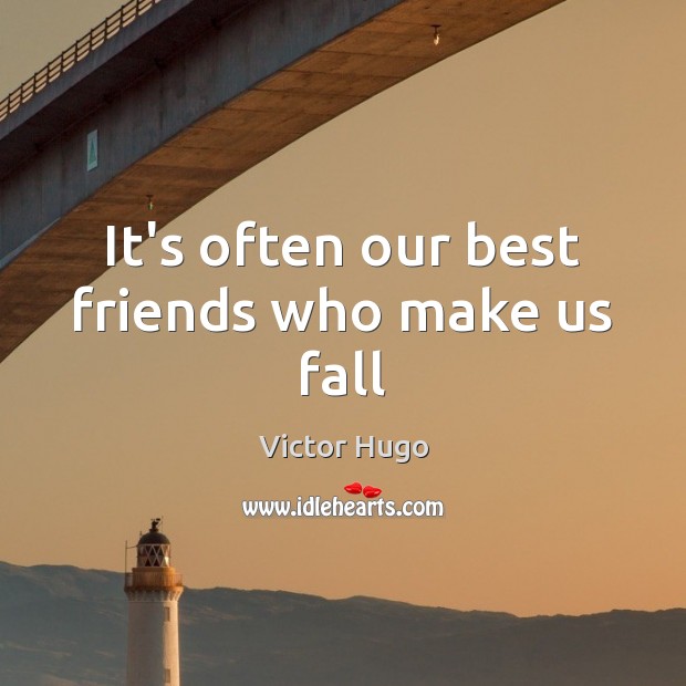It’s often our best friends who make us fall Victor Hugo Picture Quote