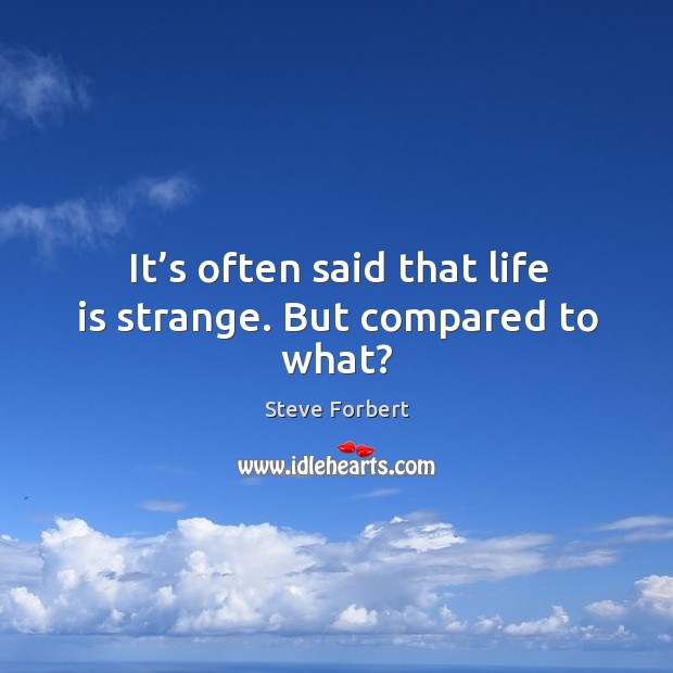 It’s often said that life is strange. But compared to what? Steve Forbert Picture Quote