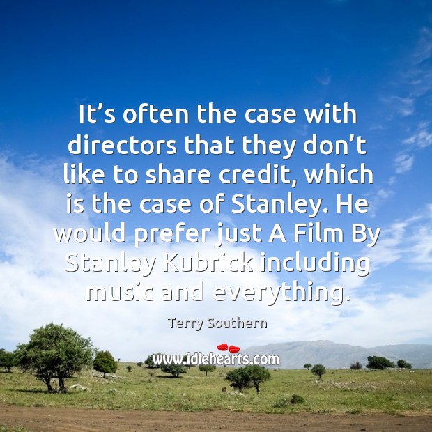 It’s often the case with directors that they don’t like to share credit, which is the case of stanley. Terry Southern Picture Quote