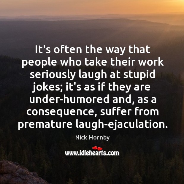 It’s often the way that people who take their work seriously laugh Nick Hornby Picture Quote