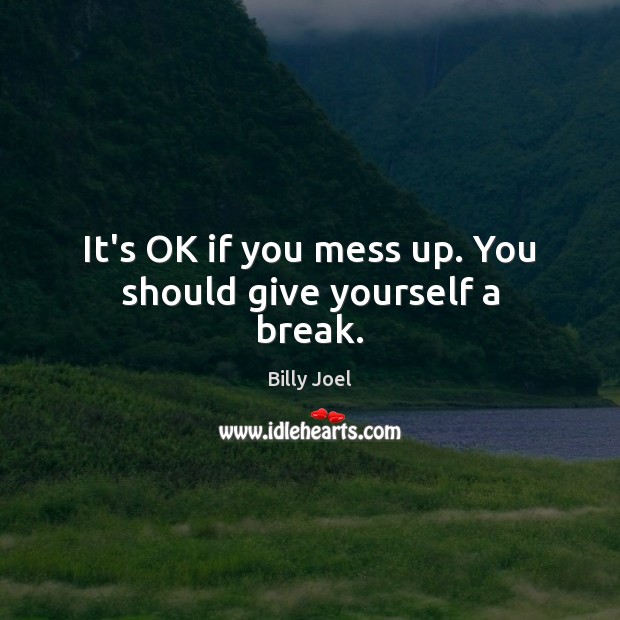 It’s OK if you mess up. You should give yourself a break. Image