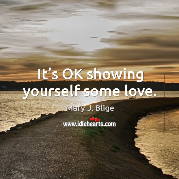 It’s ok showing yourself some love. Mary J. Blige Picture Quote