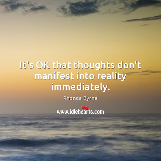It’s OK that thoughts don’t manifest into reality immediately. Rhonda Byrne Picture Quote