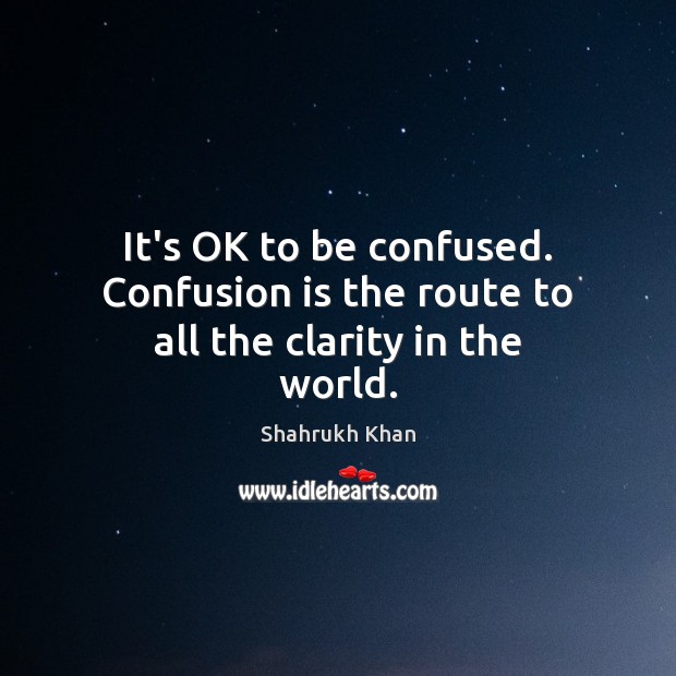 It’s OK to be confused. Confusion is the route to all the clarity in the world. Image
