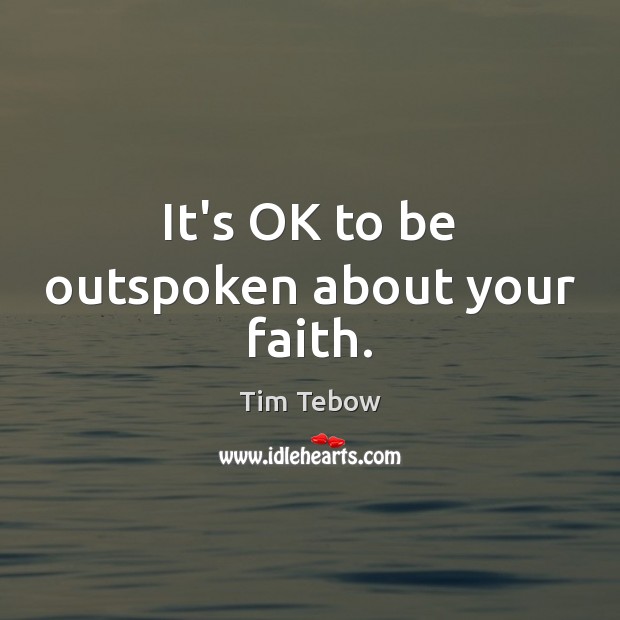 It’s OK to be outspoken about your faith. Tim Tebow Picture Quote