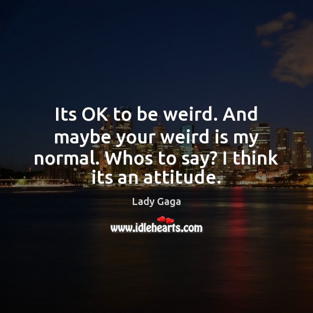 Its OK to be weird. And maybe your weird is my normal. Lady Gaga Picture Quote