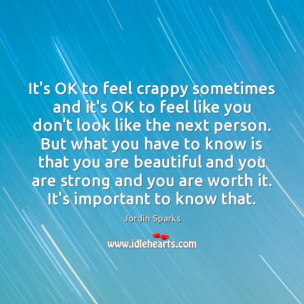 It’s OK to feel crappy sometimes and it’s OK to feel like Jordin Sparks Picture Quote