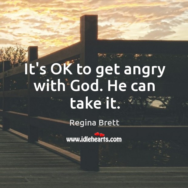 It’s OK to get angry with God. He can take it. Regina Brett Picture Quote