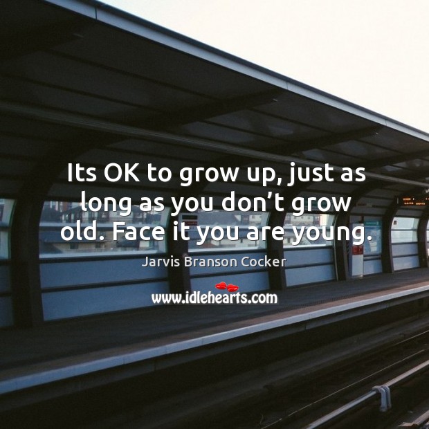 Its ok to grow up, just as long as you don’t grow old. Face it you are young. Jarvis Branson Cocker Picture Quote