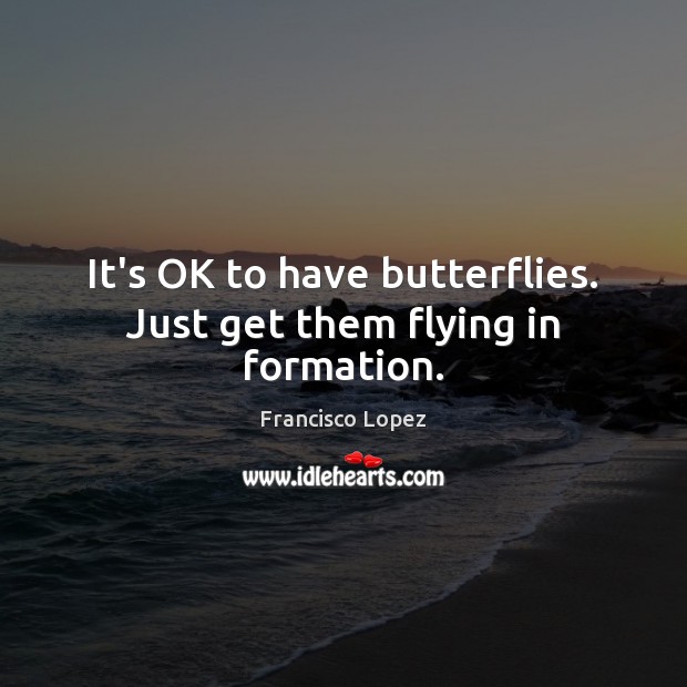 It’s OK to have butterflies. Just get them flying in formation. Image