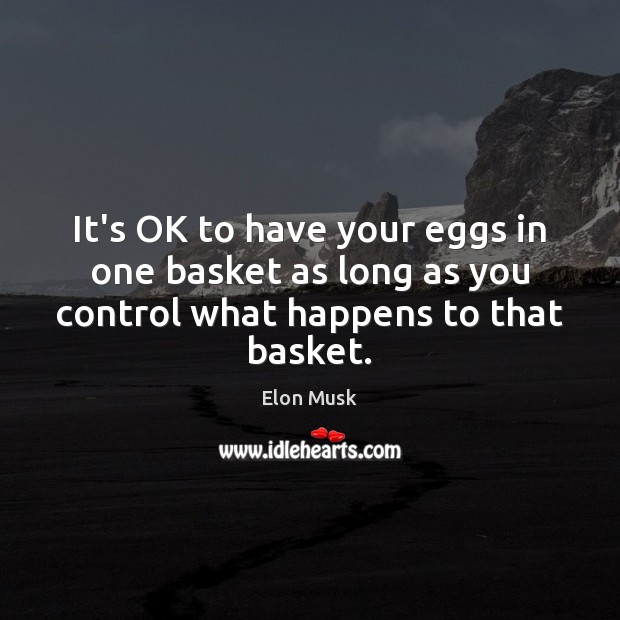 It’s OK to have your eggs in one basket as long as Elon Musk Picture Quote