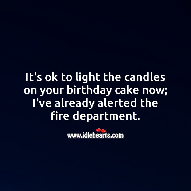 It’s ok to light the candles on your birthday cake now; I’ve already alerted the fire department. Funny Birthday Messages Image