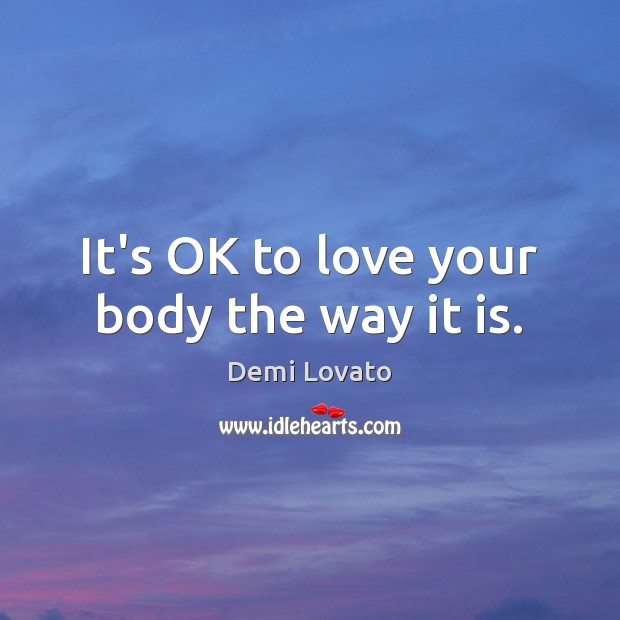 It’s OK to love your body the way it is. Demi Lovato Picture Quote