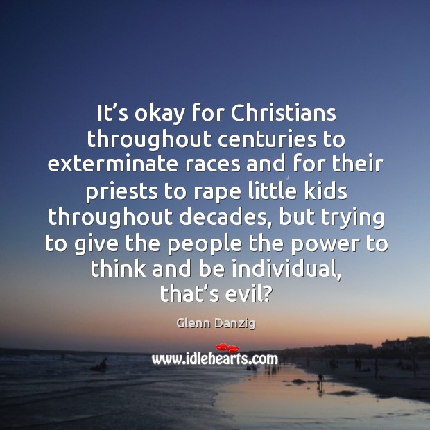 It’s okay for christians throughout centuries to exterminate races Glenn Danzig Picture Quote