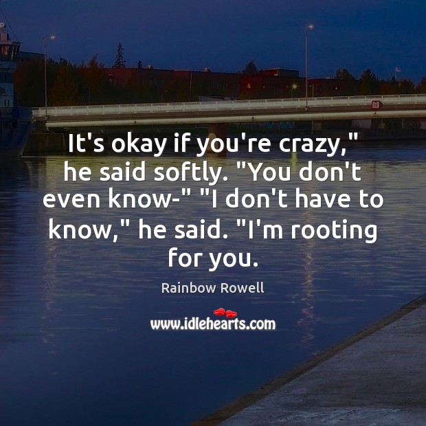 It’s okay if you’re crazy,” he said softly. “You don’t even know-” “ Image