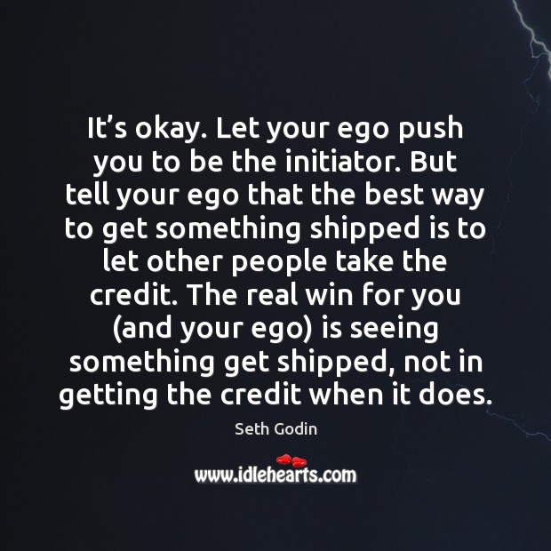 It’s okay. Let your ego push you to be the initiator. Seth Godin Picture Quote