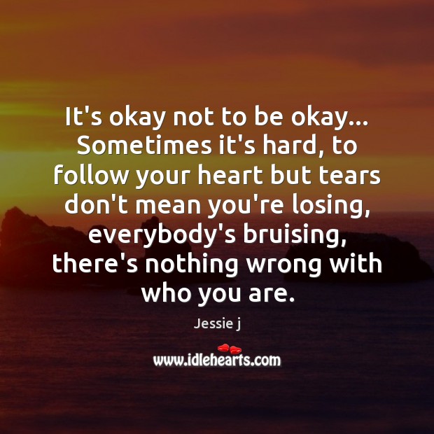 It’s okay not to be okay… Sometimes it’s hard, to follow your Jessie j Picture Quote