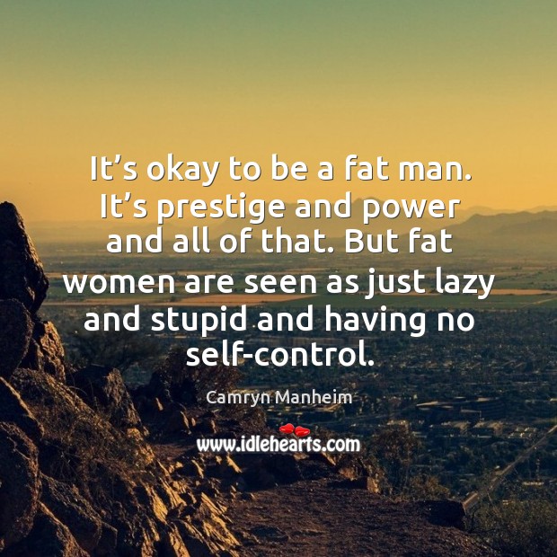 It’s okay to be a fat man. It’s prestige and power and all of that. Camryn Manheim Picture Quote